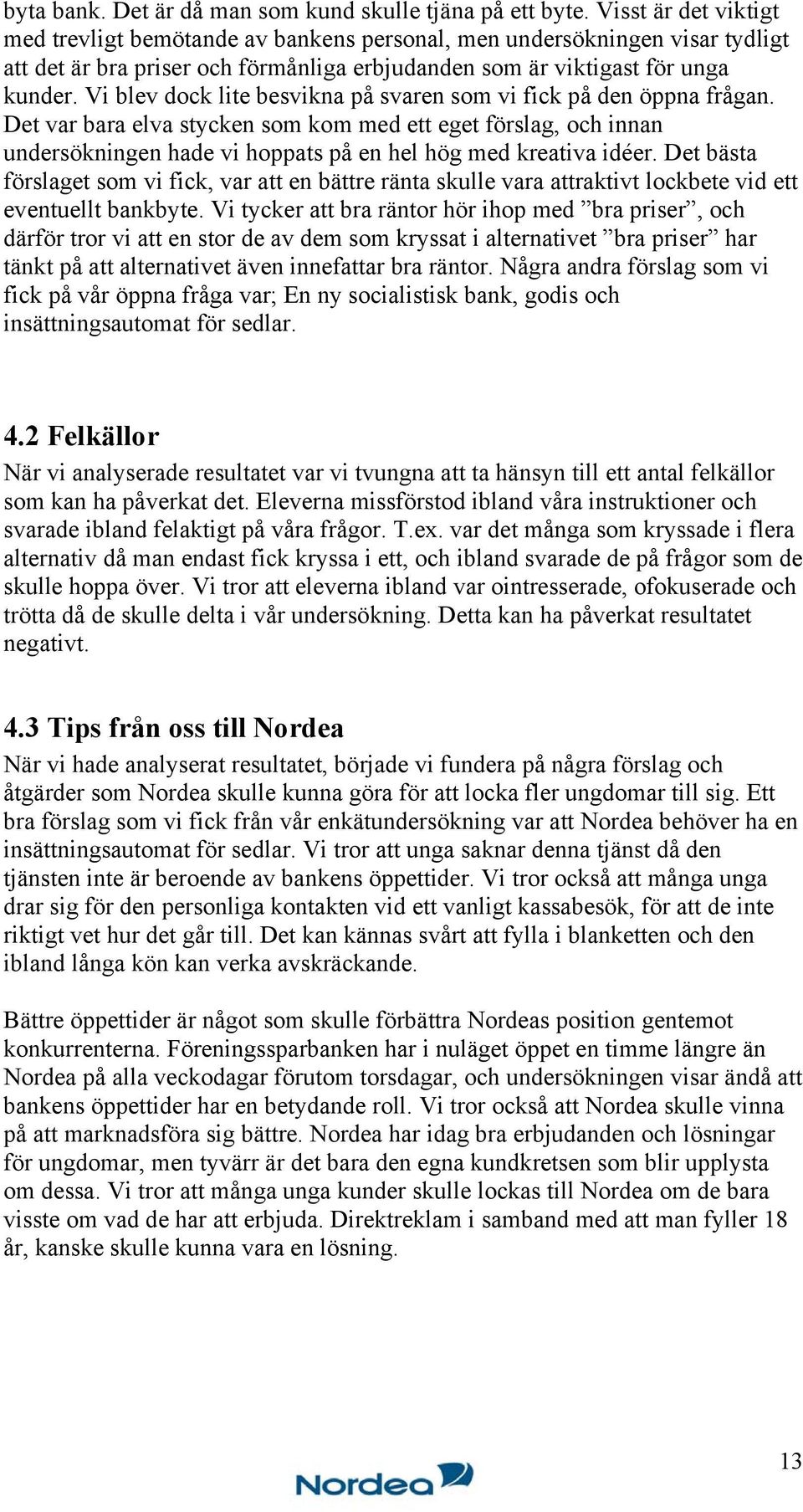 Vi blev dock lite besvikna på svaren som vi fick på den öppna frågan. Det var bara elva stycken som kom med ett eget förslag, och innan undersökningen hade vi hoppats på en hel hög med kreativa idéer.
