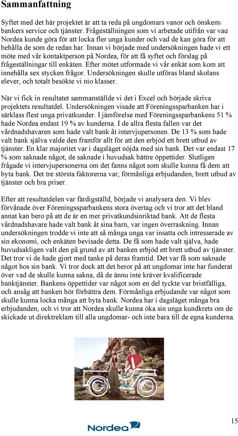Innan vi började med undersökningen hade vi ett möte med vår kontaktperson på Nordea, för att få syftet och förslag på frågeställningar till enkäten.