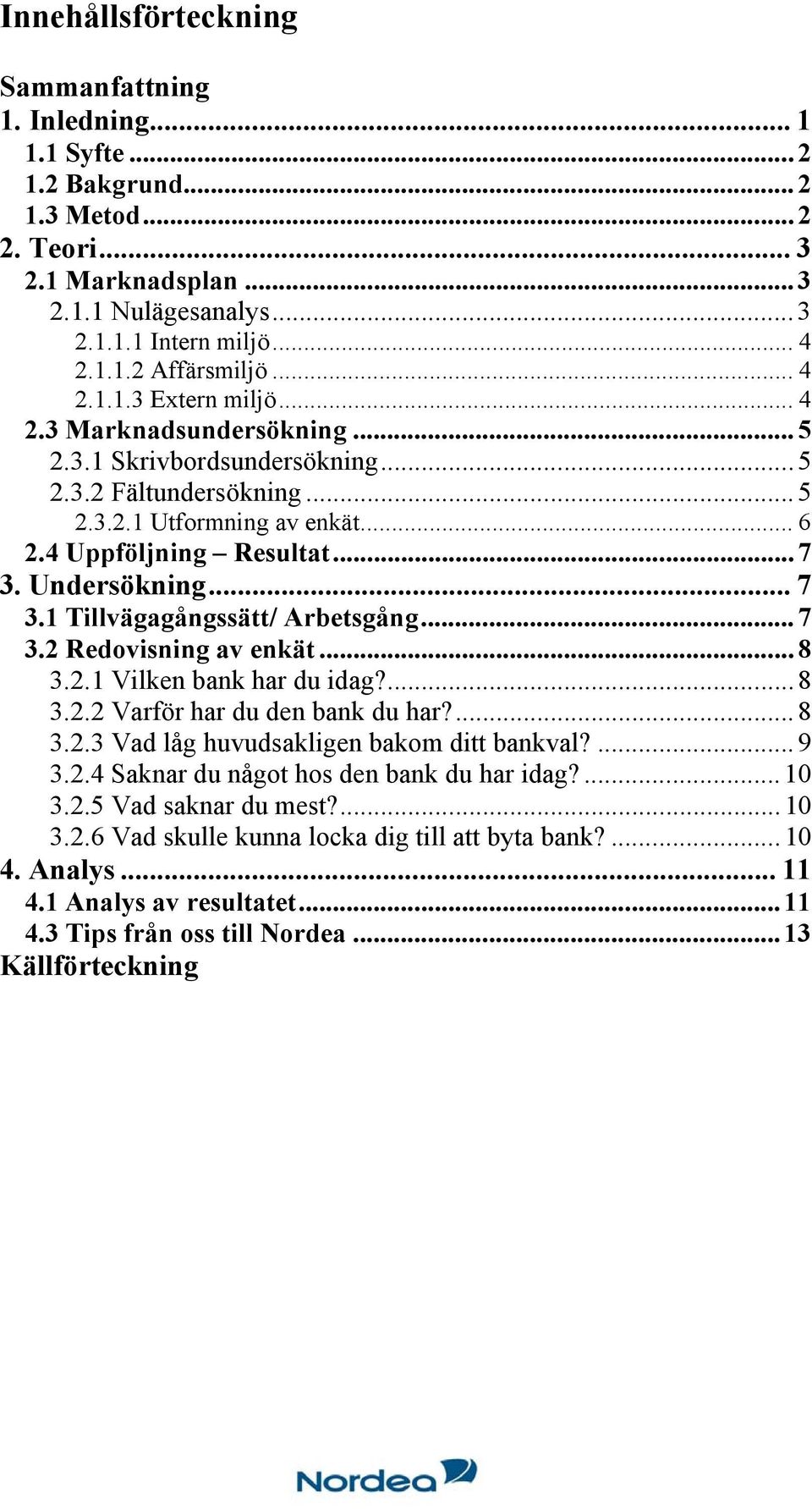 .. 7 3.1 Tillvägagångssätt/ Arbetsgång...7 3.2 Redovisning av enkät...8 3.2.1 Vilken bank har du idag?...8 3.2.2 Varför har du den bank du har?...8 3.2.3 Vad låg huvudsakligen bakom ditt bankval?...9 3.