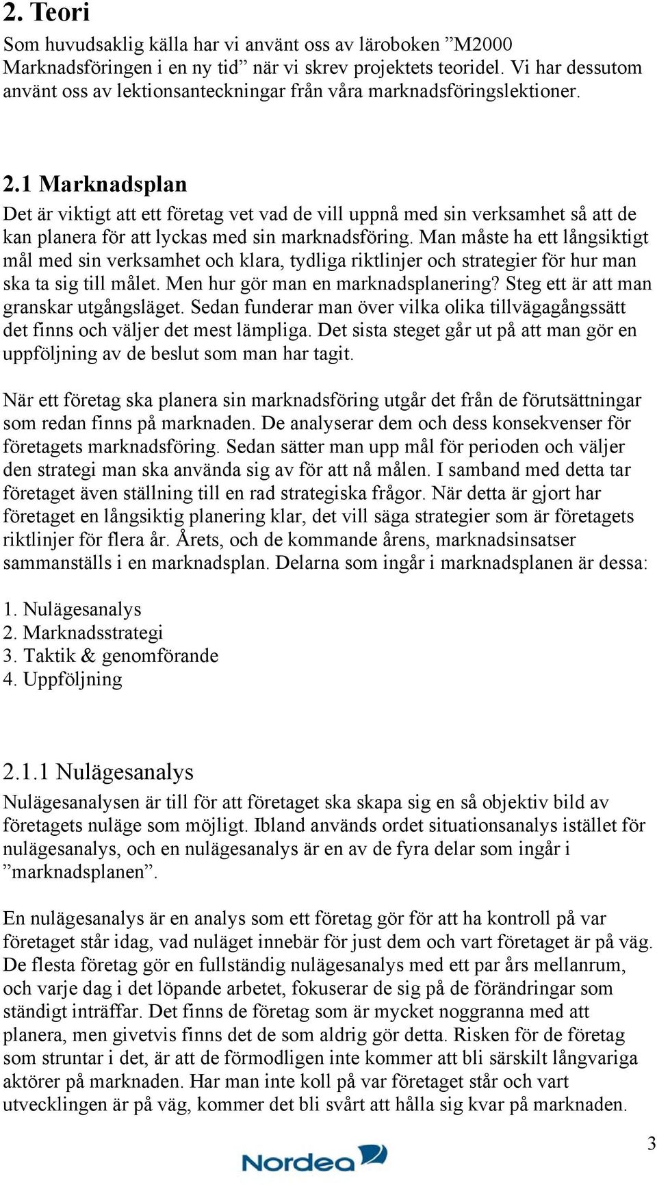 1 Marknadsplan Det är viktigt att ett företag vet vad de vill uppnå med sin verksamhet så att de kan planera för att lyckas med sin marknadsföring.