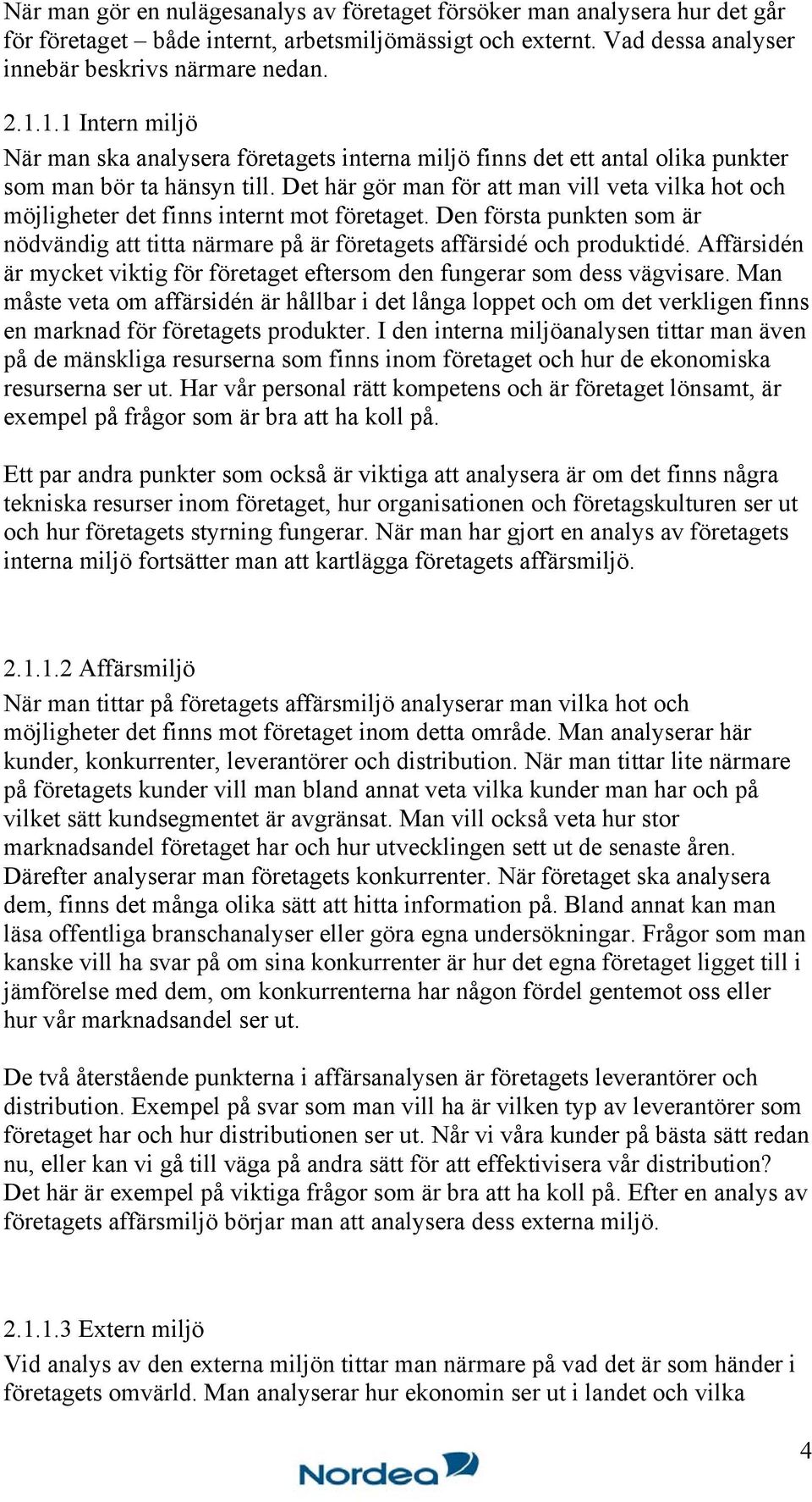 Det här gör man för att man vill veta vilka hot och möjligheter det finns internt mot företaget. Den första punkten som är nödvändig att titta närmare på är företagets affärsidé och produktidé.