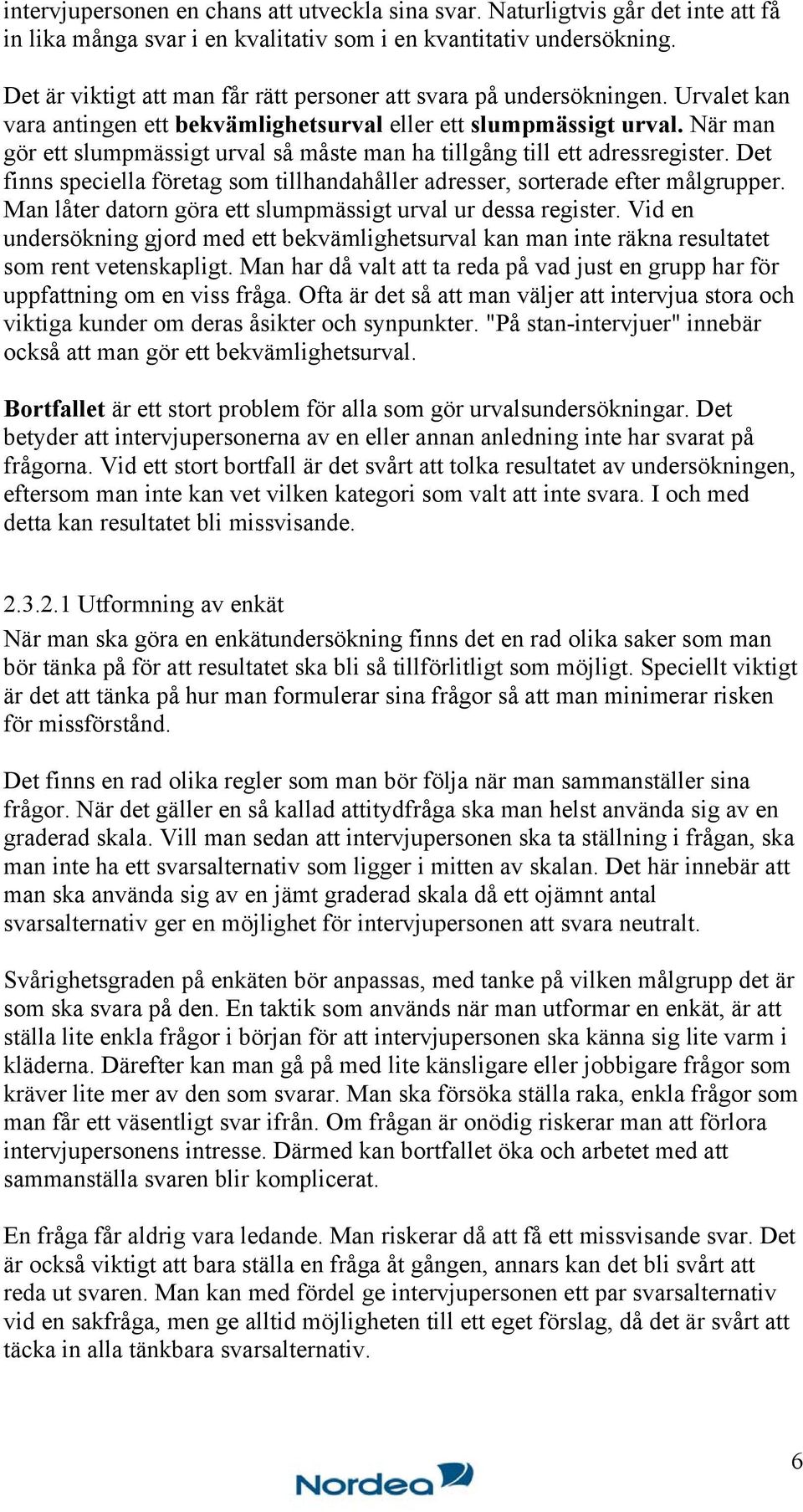 När man gör ett slumpmässigt urval så måste man ha tillgång till ett adressregister. Det finns speciella företag som tillhandahåller adresser, sorterade efter målgrupper.