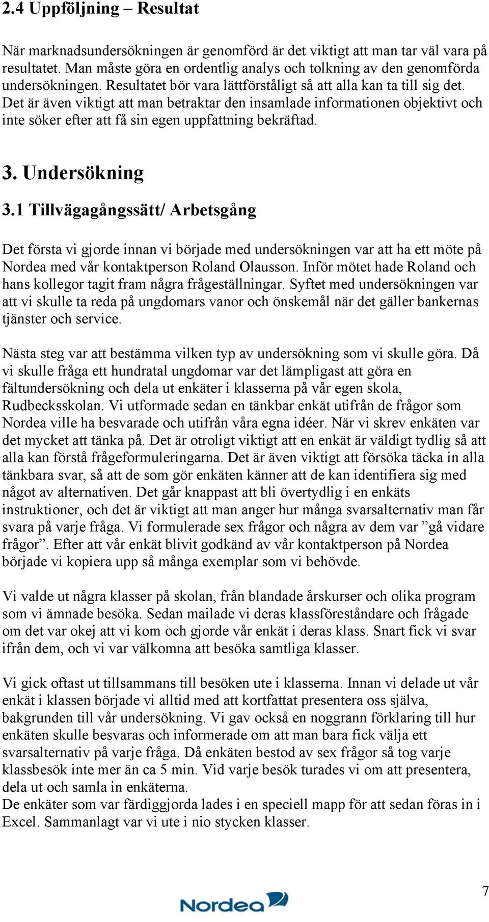 Det är även viktigt att man betraktar den insamlade informationen objektivt och inte söker efter att få sin egen uppfattning bekräftad. 3. Undersökning 3.