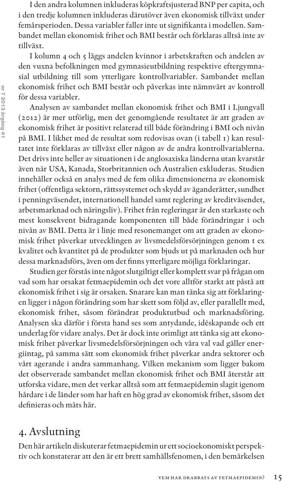 Gymnasieutbildning (%) i början av femårsperioden Eftergymnasial utbildning (%) i början av femårsperioden Konstant 0,21 (0,138) 0,21 (0,179) 0,20 (0,189) 0,07*** (0,021) 0,06 (0,076) 0,00 (0,001)