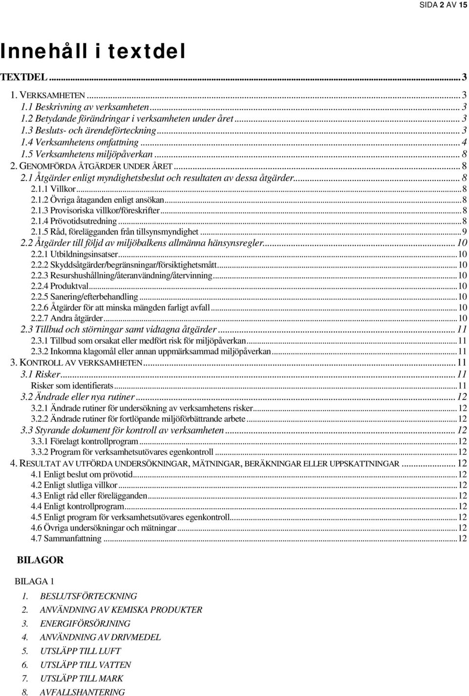 .. 8 2.1.2 Övriga åtaganden enligt ansökan... 8 2.1.3 Provisoriska villkor/föreskrifter... 8 2.1.4 Prövotidsutredning... 8 2.1.5 Råd, förelägganden från tillsynsmyndighet... 9 2.