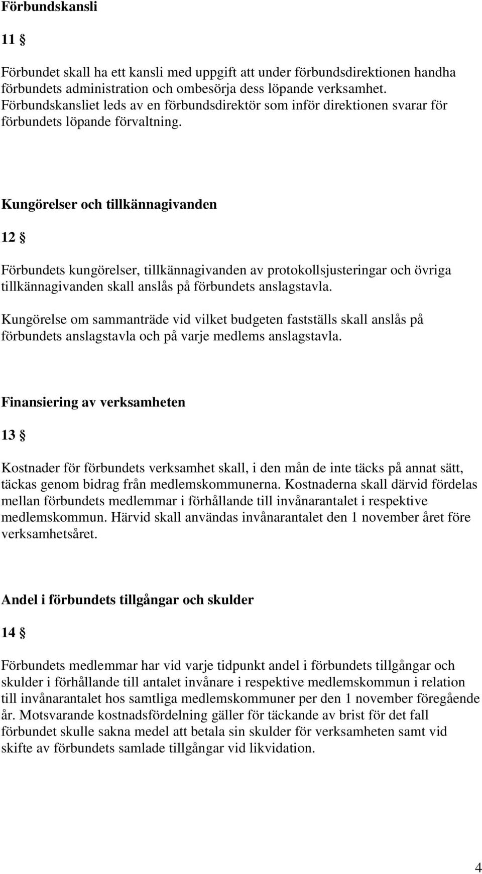 Kungörelser och tillkännagivanden 12 Förbundets kungörelser, tillkännagivanden av protokollsjusteringar och övriga tillkännagivanden skall anslås på förbundets anslagstavla.