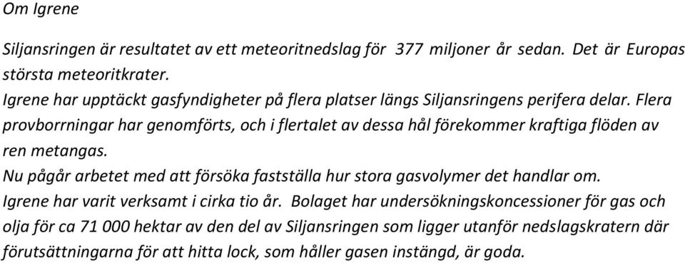 Flera provborrningar har genomförts, och i flertalet av dessa hål förekommer kraftiga flöden av ren metangas.