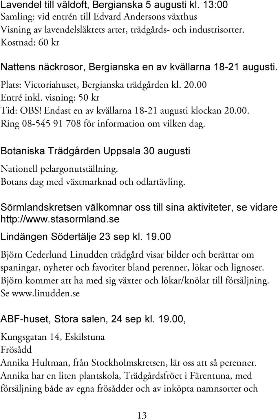 Endast en av kvällarna 18-21 augusti klockan 20.00. Ring 08-545 91 708 för information om vilken dag. Botaniska Trädgården Uppsala 30 augusti Nationell pelargonutställning.