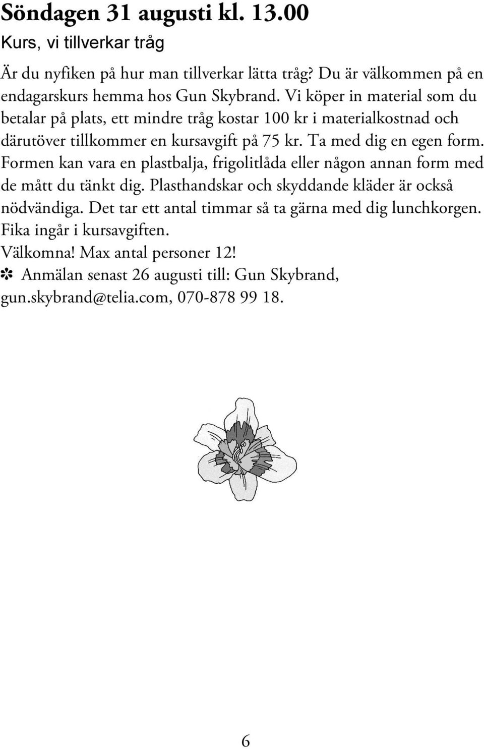 Formen kan vara en plastbalja, frigolitlåda eller någon annan form med de mått du tänkt dig. Plasthandskar och skyddande kläder är också nödvändiga.