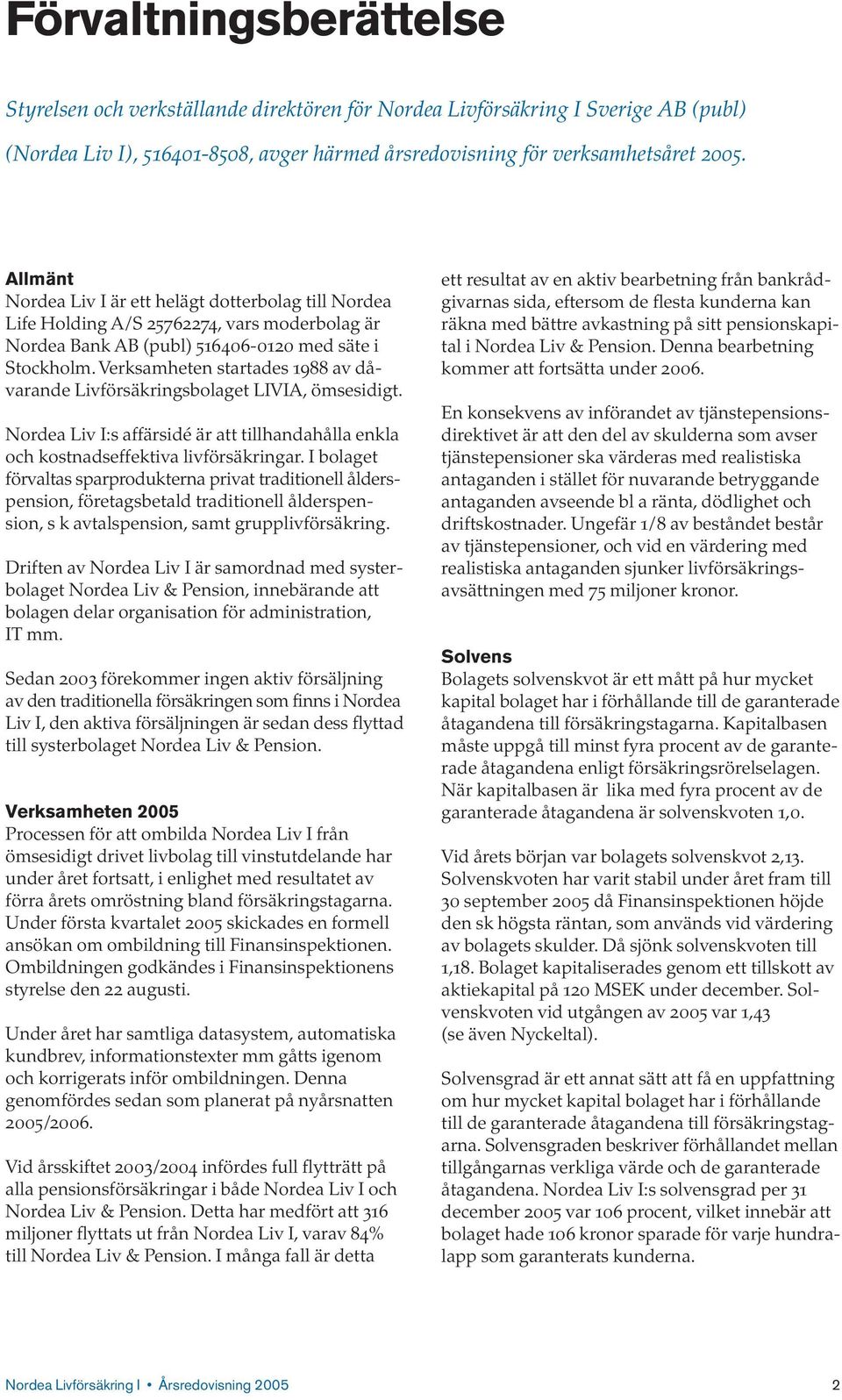 Verksamheten startades 1988 av dåvarande Livförsäkringsbolaget LIVIA, ömsesidigt. Nordea Liv I:s affärsidé är att tillhandahålla enkla och kostnadseffektiva livförsäkringar.