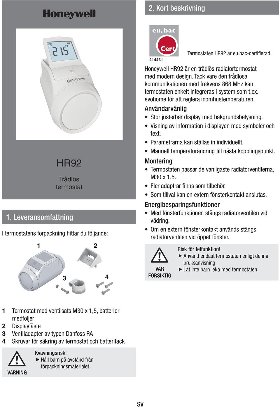 evohome för att reglera nomhustemperaturen. Användarvänlg Stor justerbar dsplay med bakgrundsbelysnng. Vsnng av nformaton dsplayen med symboler och text. Parametrarna kan ställas n ndvduellt.