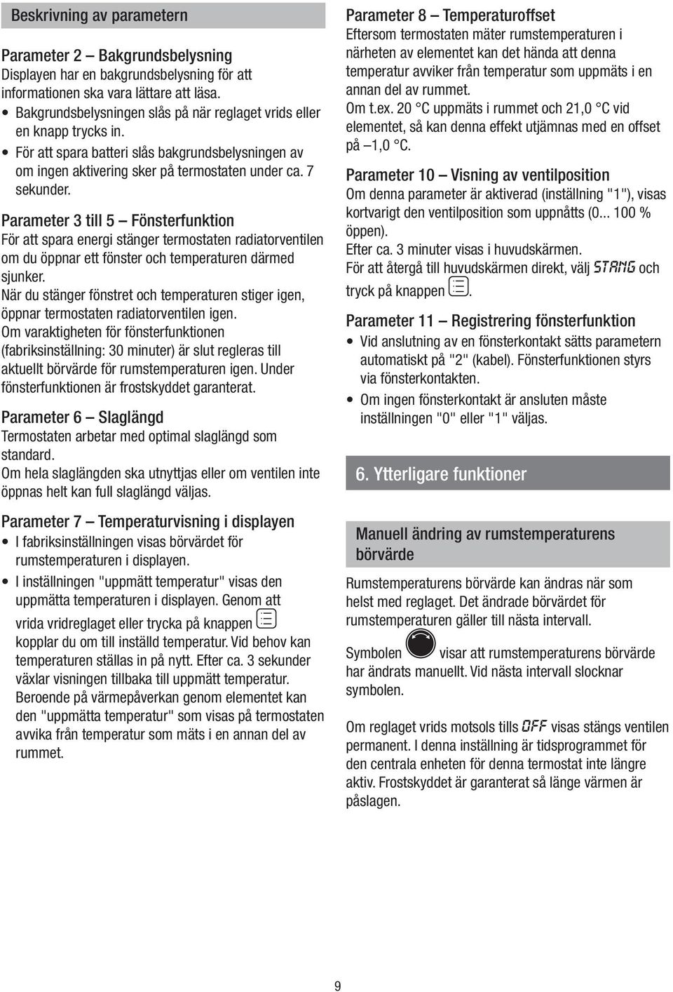 Parameter 3 tll 5 Fönsterfunkton För att spara energ stänger termostaten radatorventlen om du öppnar ett fönster och temperaturen därmed sjunker.