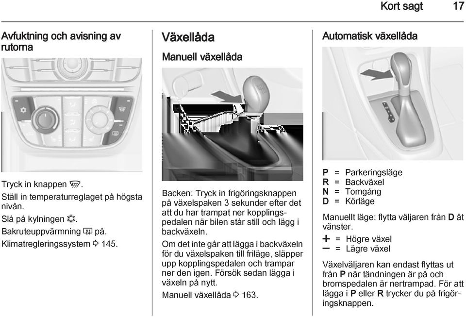 Backen: Tryck in frigöringsknappen på växelspaken 3 sekunder efter det att du har trampat ner kopplingspedalen när bilen står still och lägg i backväxeln.