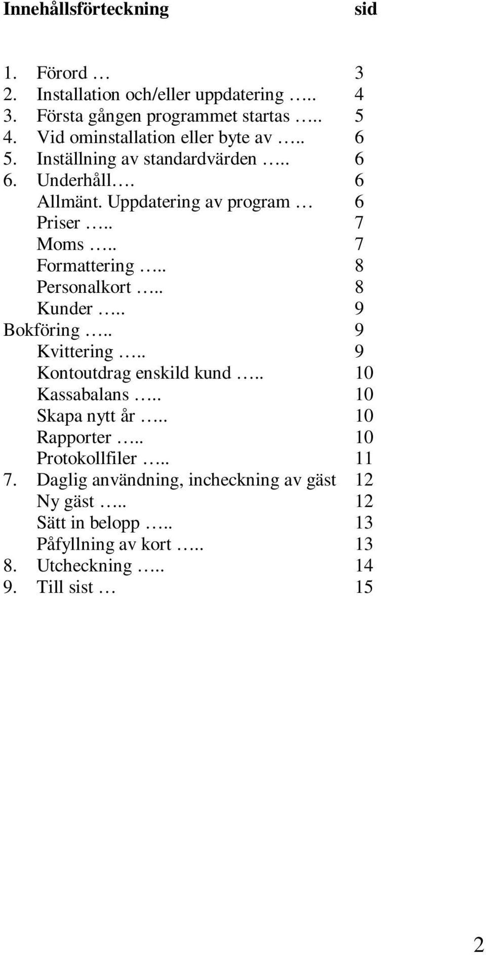 . 7 Formattering.. 8 Personalkort.. 8 Kunder.. 9 Bokföring.. 9 Kvittering.. 9 Kontoutdrag enskild kund.. 10 Kassabalans.. 10 Skapa nytt år.