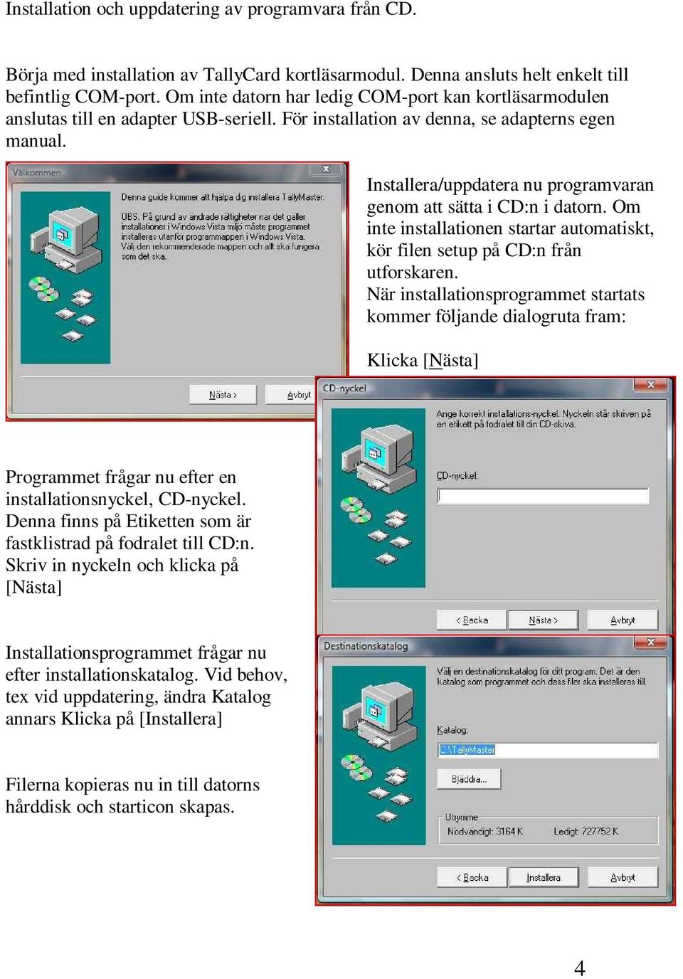 Installera/uppdatera nu programvaran genom att sätta i CD:n i datorn. Om inte installationen startar automatiskt, kör filen setup på CD:n från utforskaren.