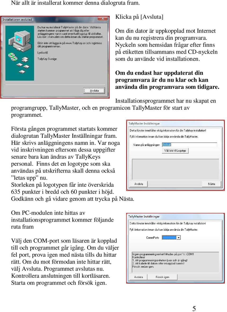 Om du endast har uppdaterat din programvara är du nu klar och kan använda din programvara som tidigare.
