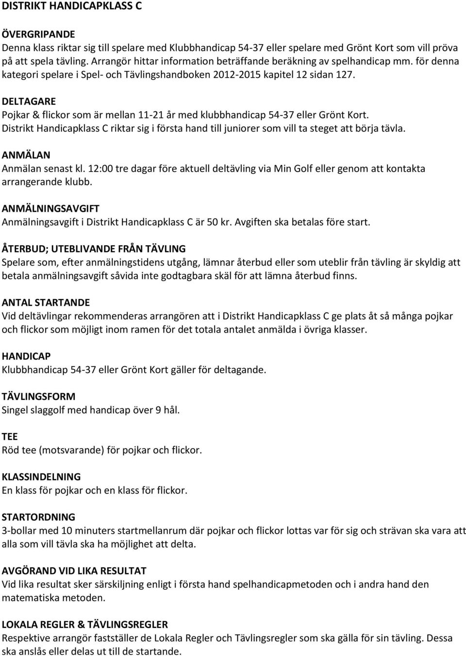 DELTAGARE Pojkar & flickor som är mellan 11-21 år med klubbhandicap 54-37 eller Grönt Kort. Distrikt Handicapklass C riktar sig i första hand till juniorer som vill ta steget att börja tävla.