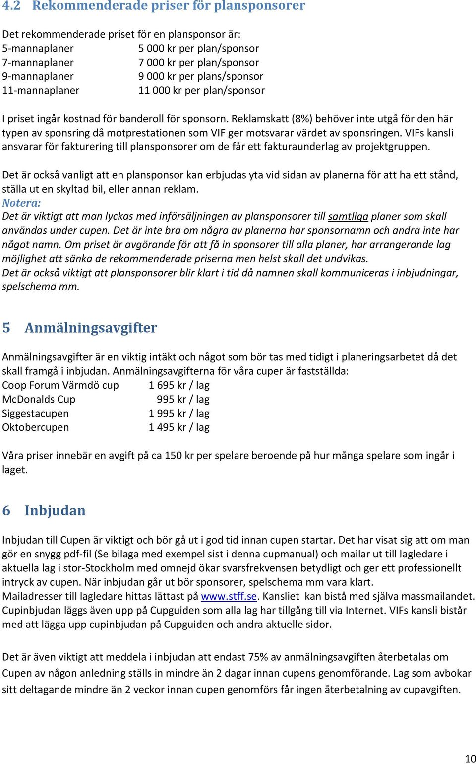 Reklamskatt (8%) behöver inte utgå för den här typen av sponsring då motprestationen som VIF ger motsvarar värdet av sponsringen.