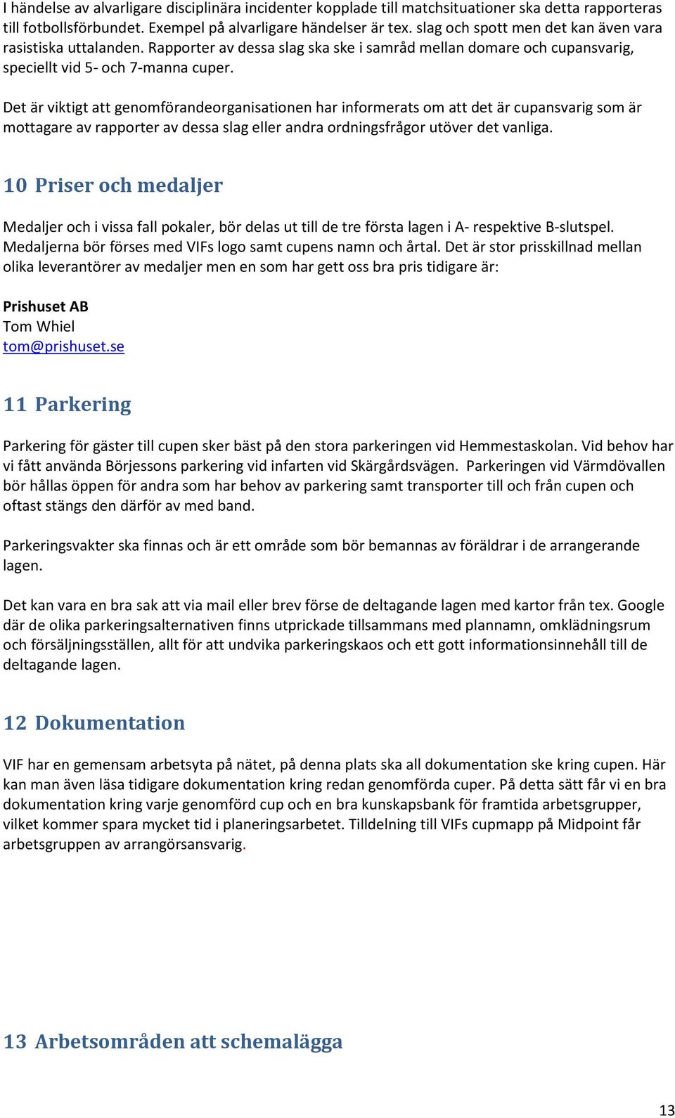 Det är viktigt att genomförandeorganisationen har informerats om att det är cupansvarig som är mottagare av rapporter av dessa slag eller andra ordningsfrågor utöver det vanliga.