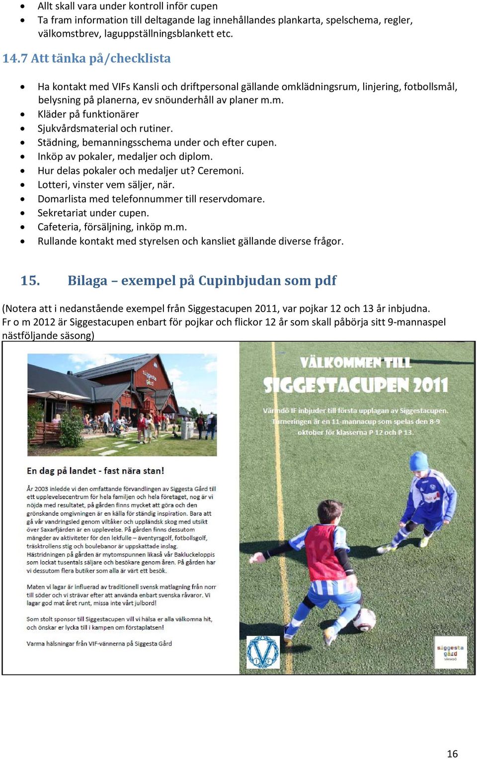 Städning, bemanningsschema under och efter cupen. Inköp av pokaler, medaljer och diplom. Hur delas pokaler och medaljer ut? Ceremoni. Lotteri, vinster vem säljer, när.
