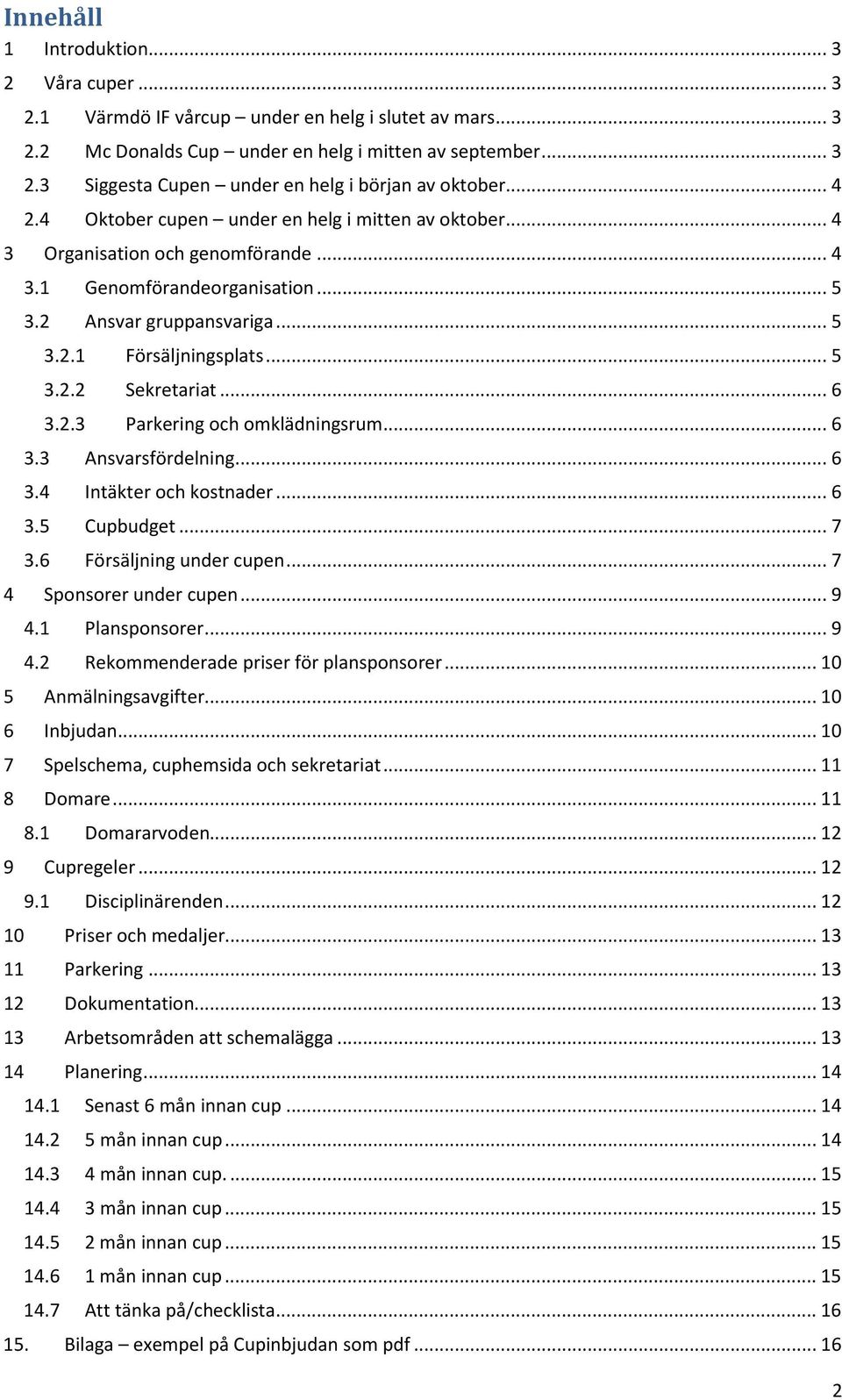 .. 6 3.2.3 Parkering och omklädningsrum... 6 3.3 Ansvarsfördelning... 6 3.4 Intäkter och kostnader... 6 3.5 Cupbudget... 7 3.6 Försäljning under cupen... 7 4 Sponsorer under cupen... 9 4.