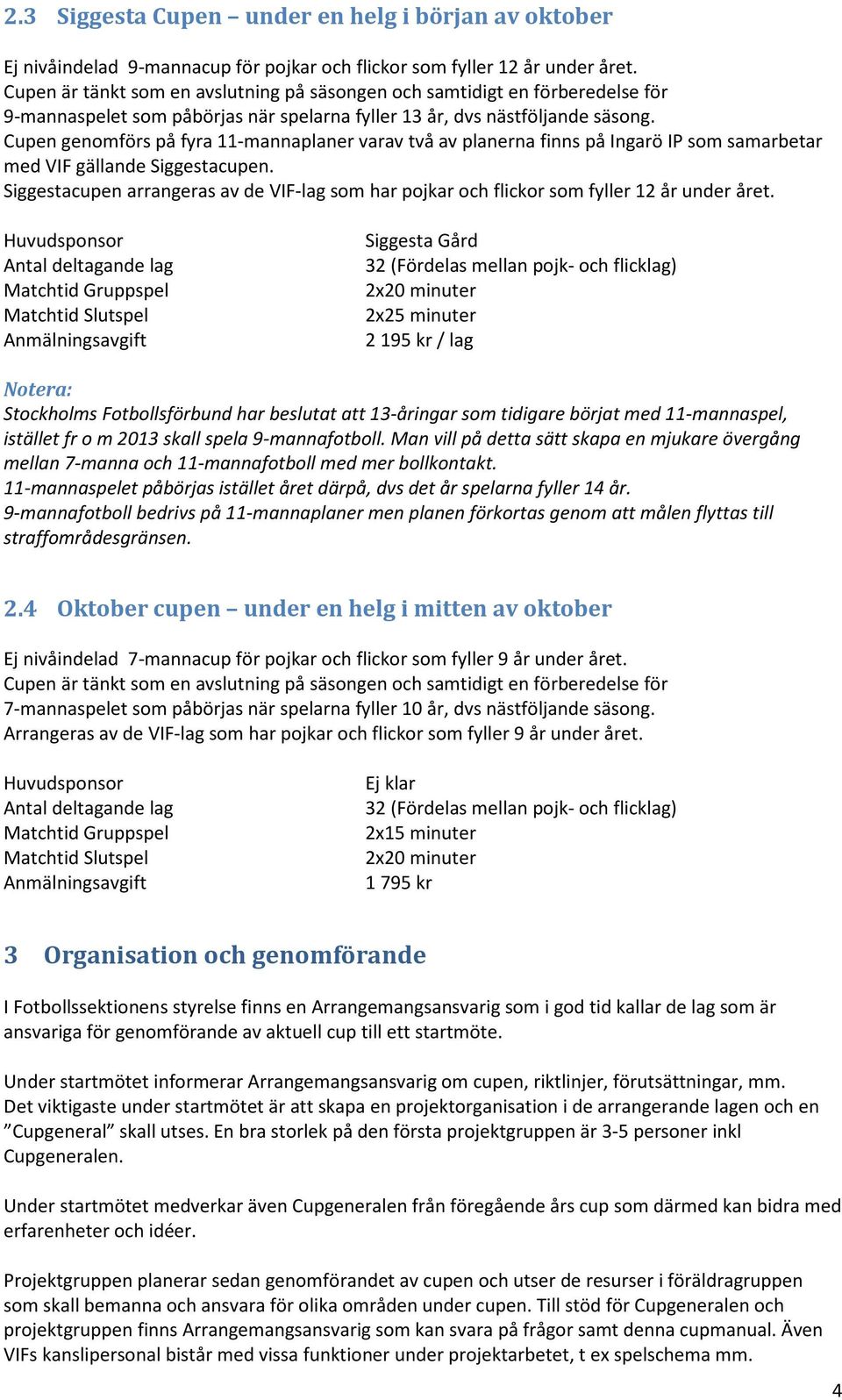 Cupen genomförs på fyra 11-mannaplaner varav två av planerna finns på Ingarö IP som samarbetar med VIF gällande Siggestacupen.