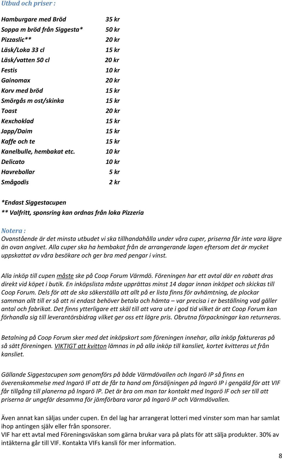 Delicato Havrebollar Smågodis 35 kr 50 kr 20 kr 15 kr 20 kr 10 kr 20 kr 15 kr 15 kr 20 kr 15 kr 15 kr 15 kr 10 kr 10 kr 5 kr 2 kr *Endast Siggestacupen ** Valfritt, sponsring kan ordnas från loka