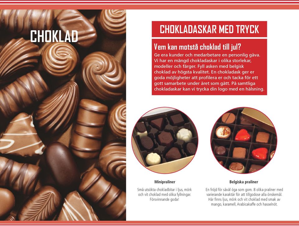 På samtliga chokladaskar kan vi trycka din logo med en hälsning. Minipraliner Belgiska praliner Små utsökta chokladbitar i ljus, mörk och vit choklad med olika fyllningar.