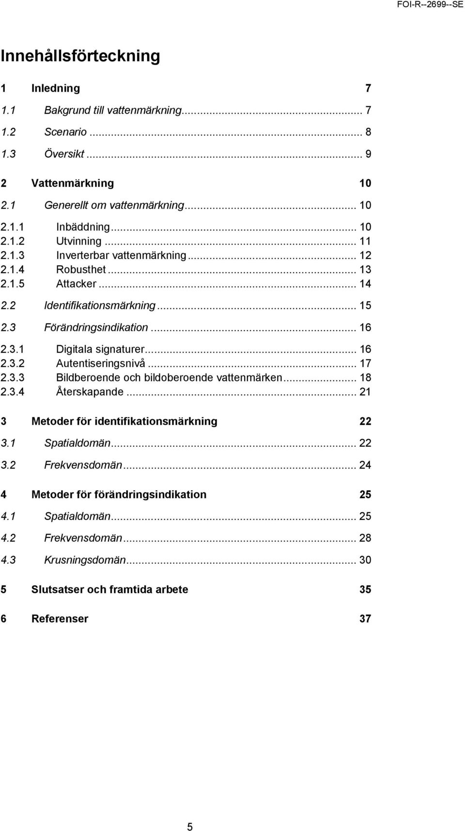 .. 16 2.3.2 Autentiseringsnivå... 17 2.3.3 Bildberoende och bildoberoende vattenmärken... 18 2.3.4 Återskapande... 21 3 Metoder för identifikationsmärkning 22 3.1 Spatialdomän... 22 3.2 Frekvensdomän.