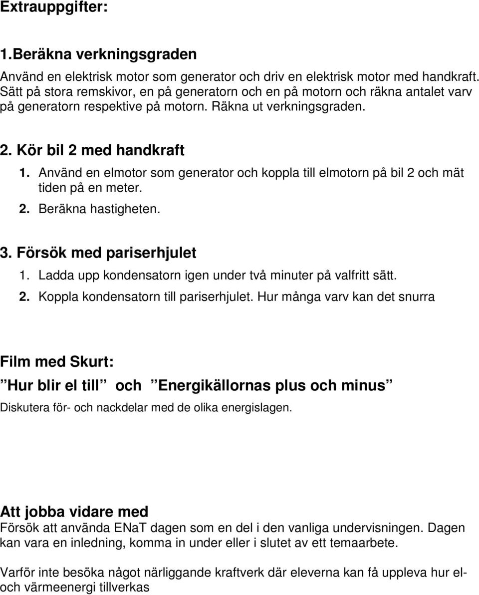 Använd en elmotor som generator och koppla till elmotorn på bil 2 och mät tiden på en meter. 2. Beräkna hastigheten. 3. Försök med pariserhjulet 1.