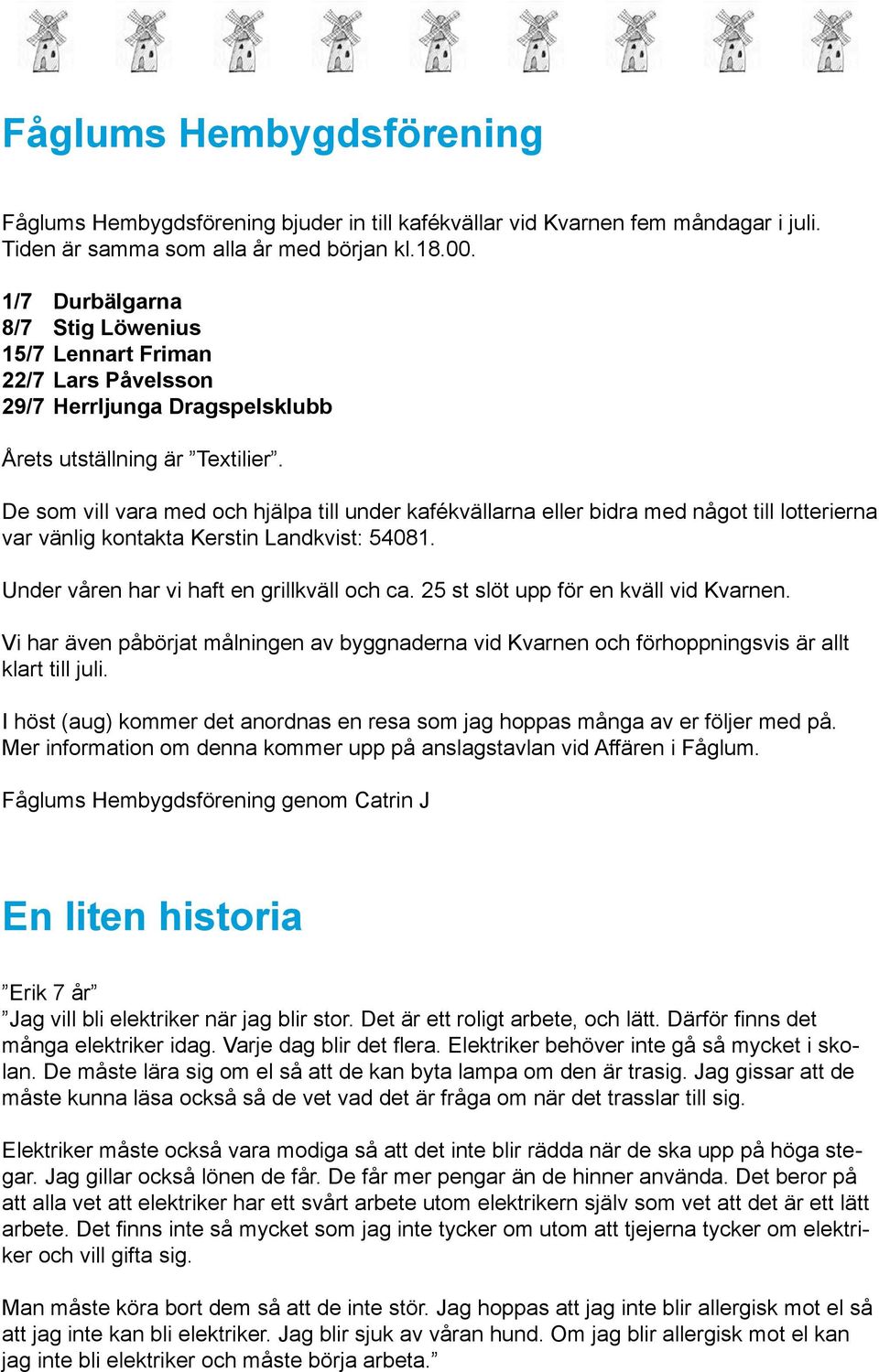 De som vill vara med och hjälpa till under kafékvällarna eller bidra med något till lotterierna var vänlig kontakta Kerstin Landkvist: 54081. Under våren har vi haft en grillkväll och ca.