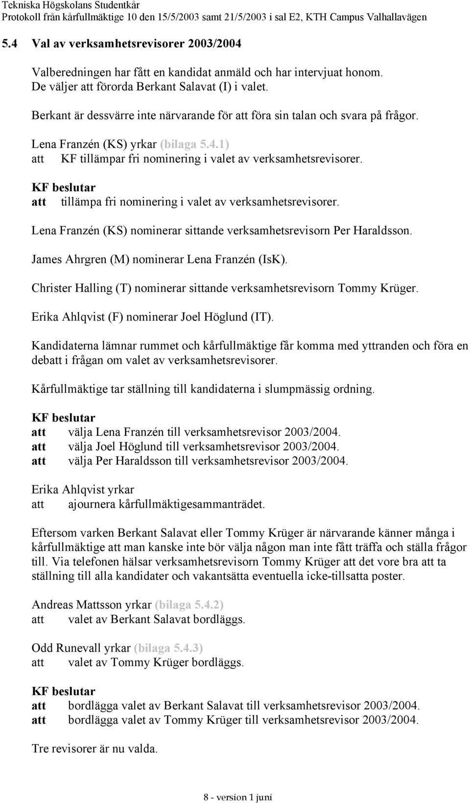 att tillämpa fri nominering i valet av verksamhetsrevisorer. Lena Franzén (KS) nominerar sittande verksamhetsrevisorn Per Haraldsson. James Ahrgren (M) nominerar Lena Franzén (IsK).
