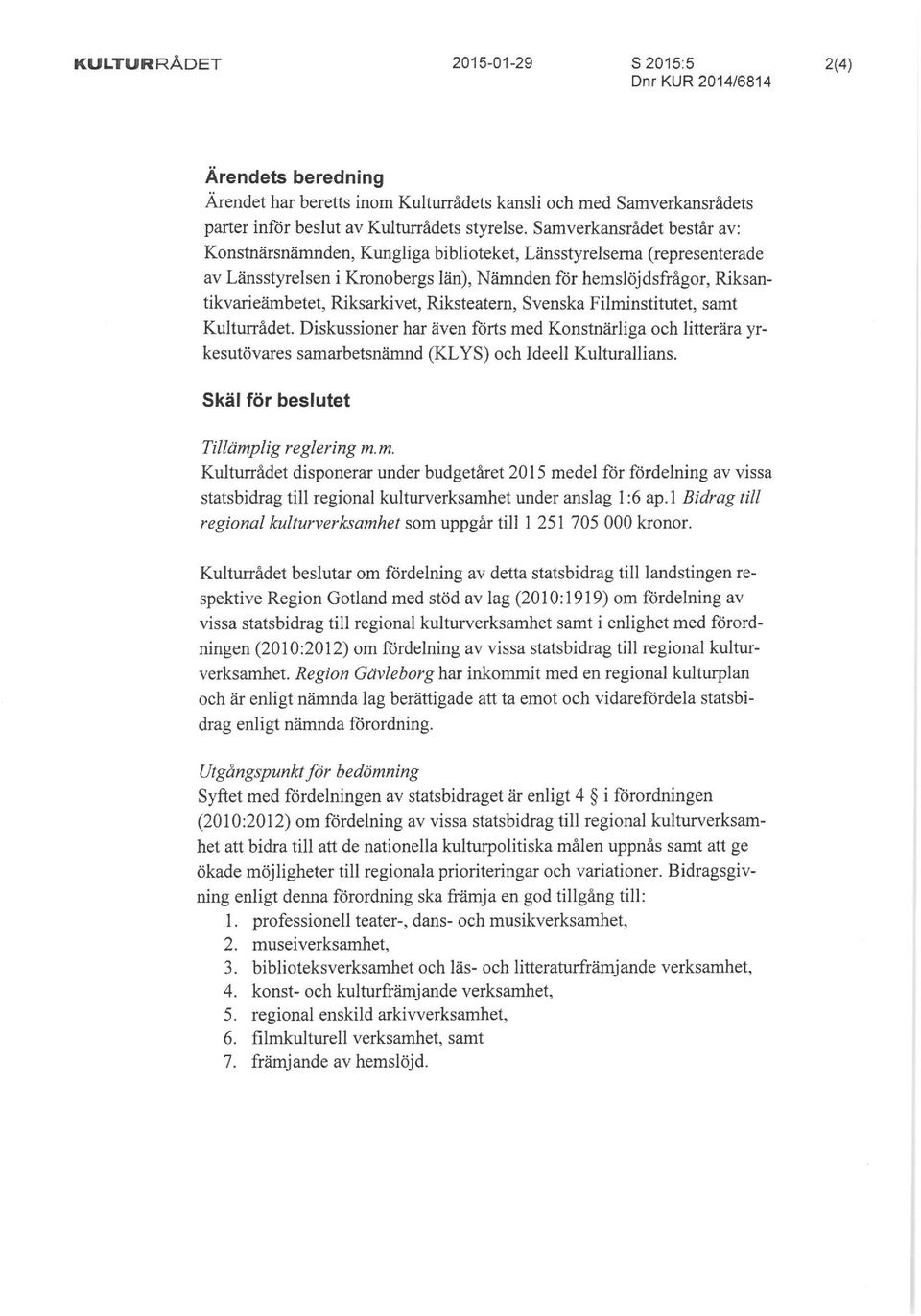 Riksarkivet, Riksteatern, Svenska Filminstitutet, samt Kulturrådet. Diskussioner har även förts med Konstnärliga och litterära yrkesutövares samarbetsnämnd (KLYS) och Ideell Kulturallians.