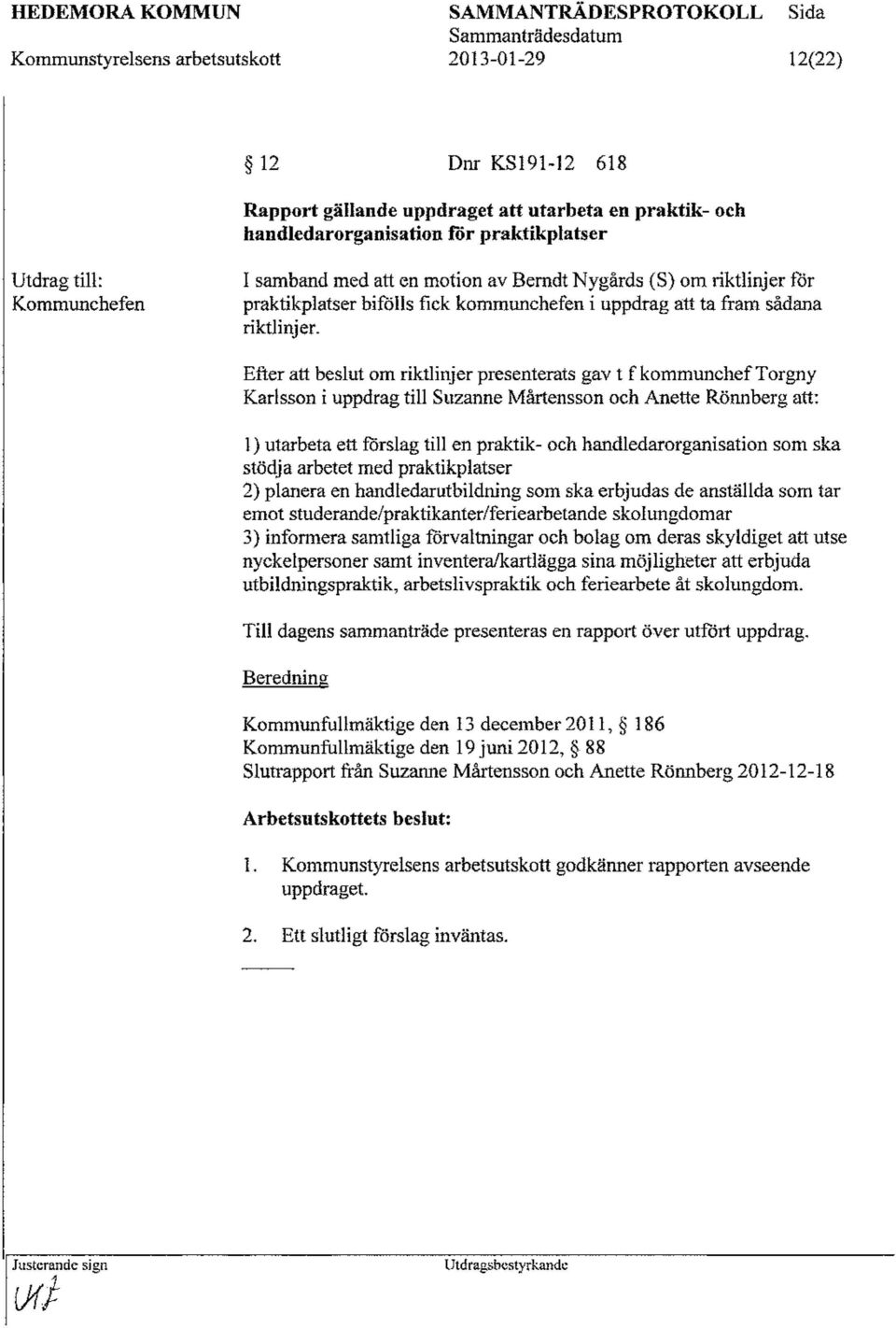 Efter att beslut om riktlinjer presenterats gav t f kommuncheftorgny Karlsson i uppdrag till Suzanne Mårtensson och Anette Rönnberg att: l) utarbeta ett förslag till en praktik- och