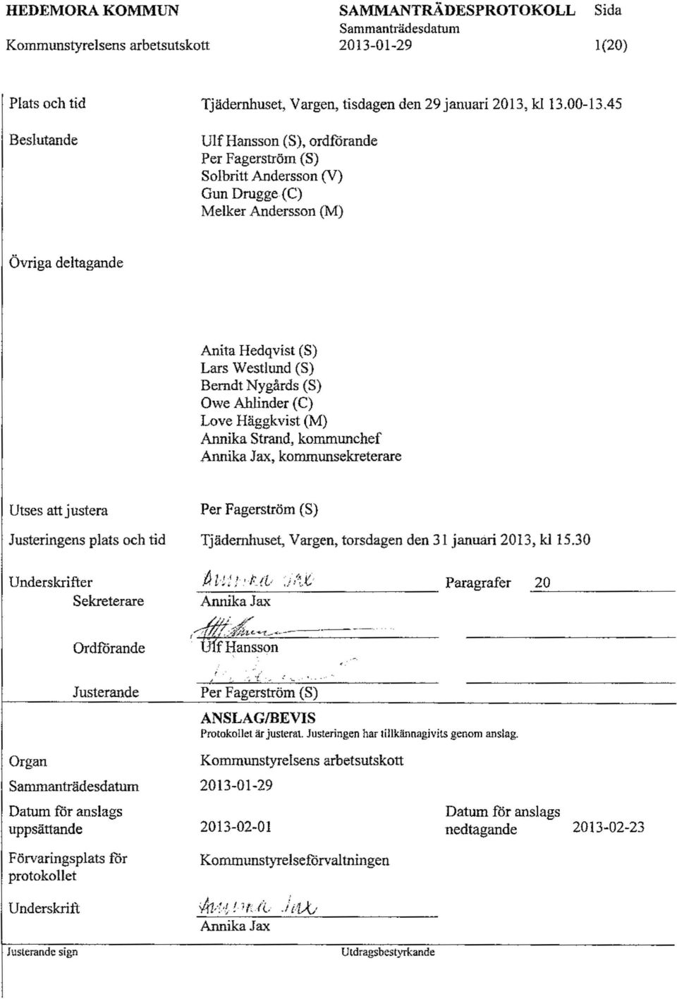 Ahlinder (C) Love Häggkvist (M) Annika Strand, kommunchef Annika Jax, kommunsekreterare Utses att justera Justeringens plats och tid Underskrifter Sekreterare Ordförande Justerande Per Fagerström (8)