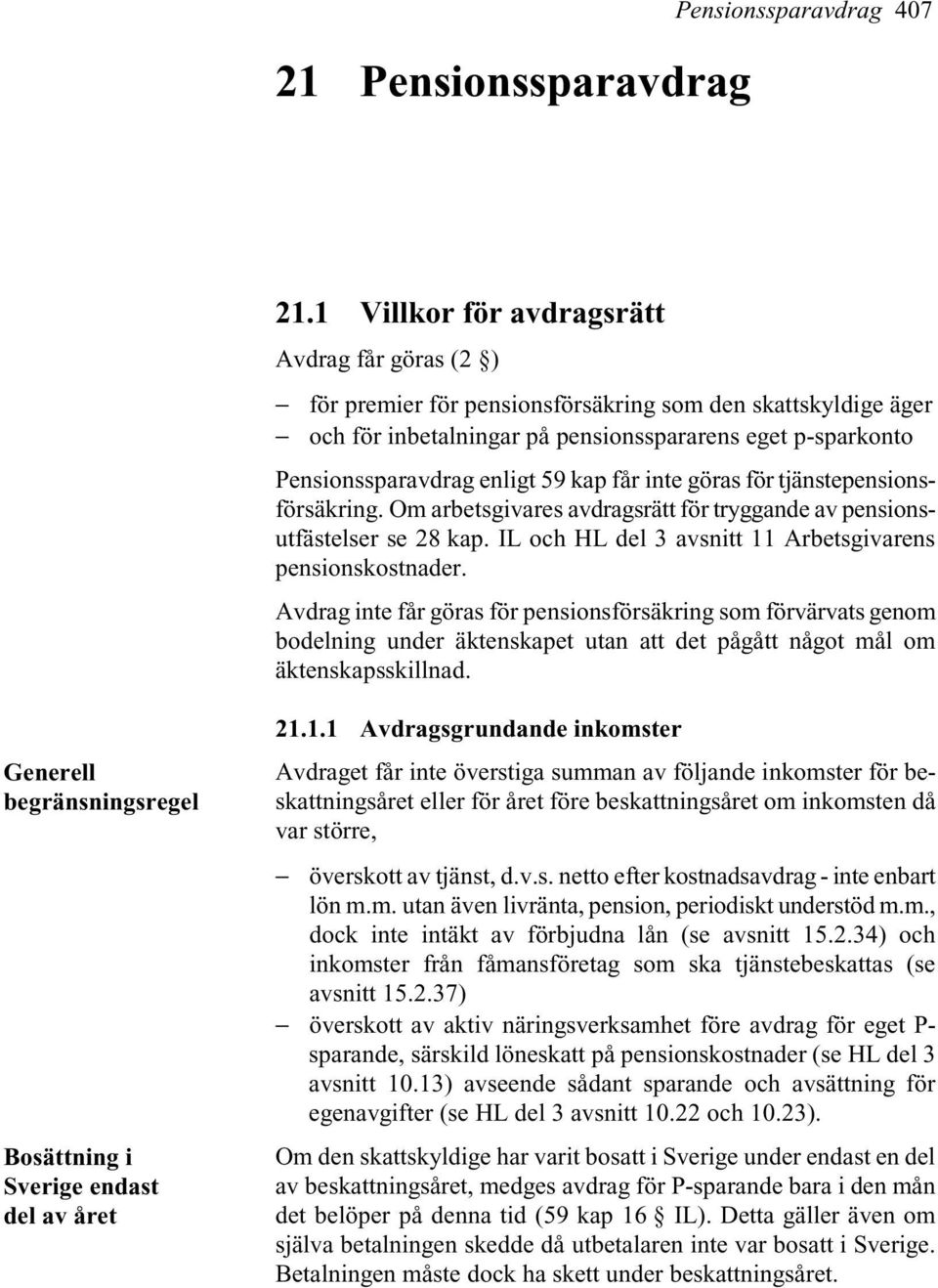 kap får inte göras för tjänstepensionsförsäkring. Om arbetsgivares avdragsrätt för tryggande av pensionsutfästelser se 28 kap. IL och HL del 3 avsnitt 11 Arbetsgivarens pensionskostnader.