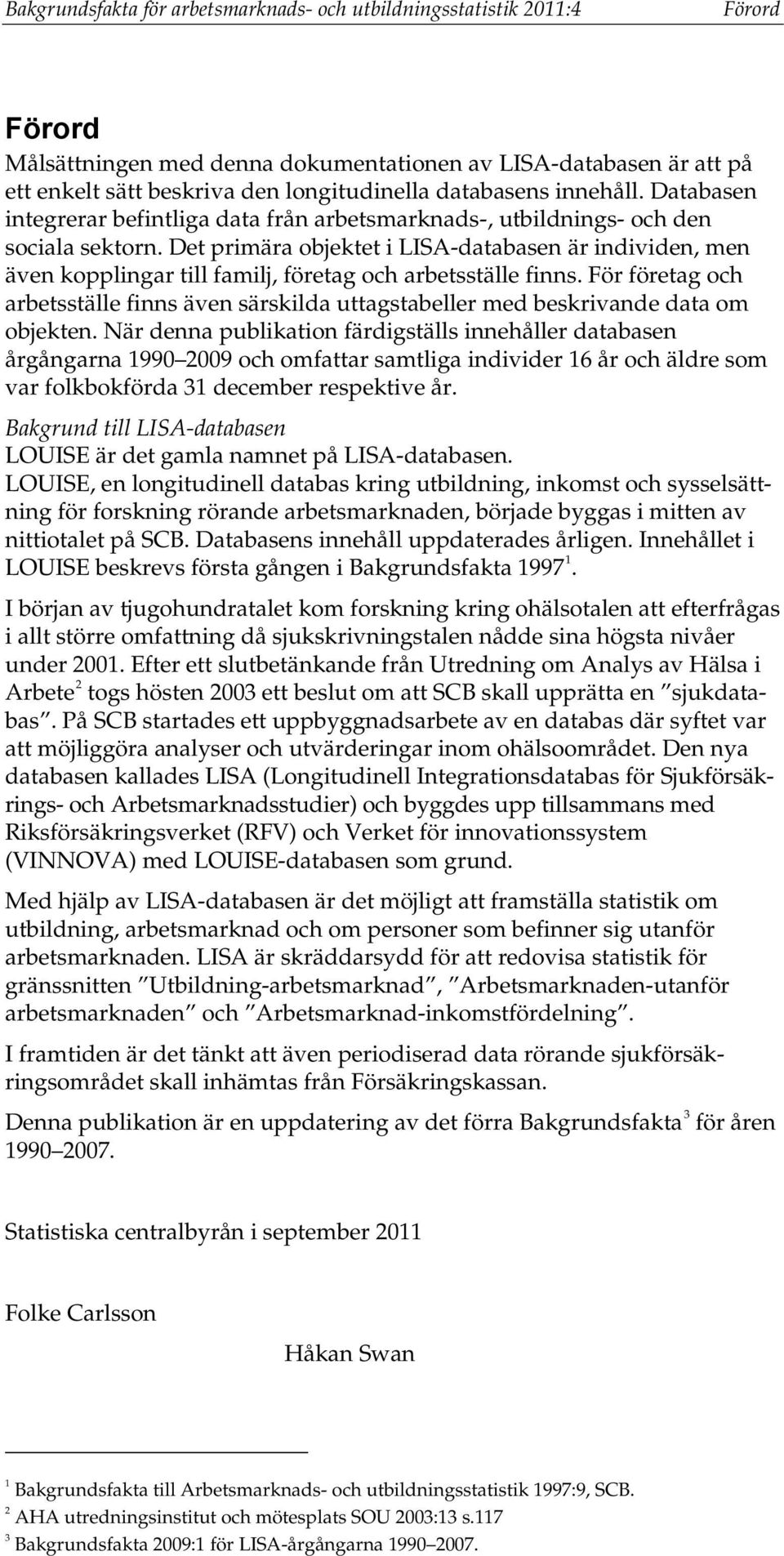 Det primära objektet i LISA-databasen är individen, men även kopplingar till familj, företag och arbetsställe finns.