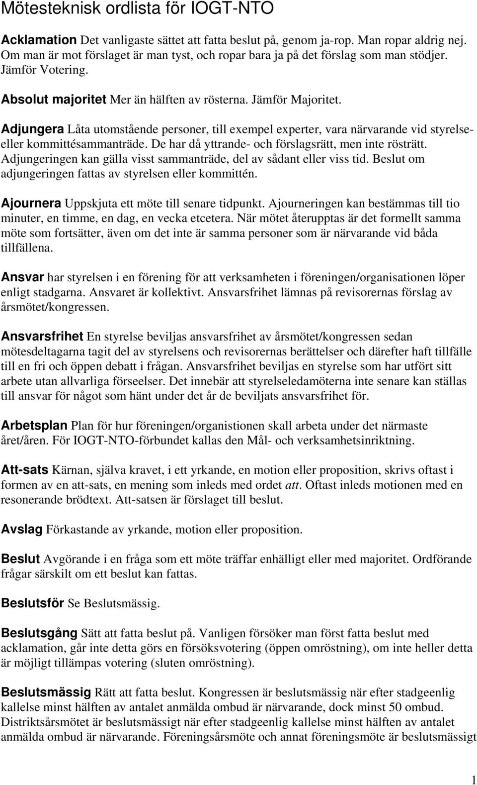 Adjungera Låta utomstående personer, till exempel experter, vara närvarande vid styrelseeller kommittésammanträde. De har då yttrande- och förslagsrätt, men inte rösträtt.