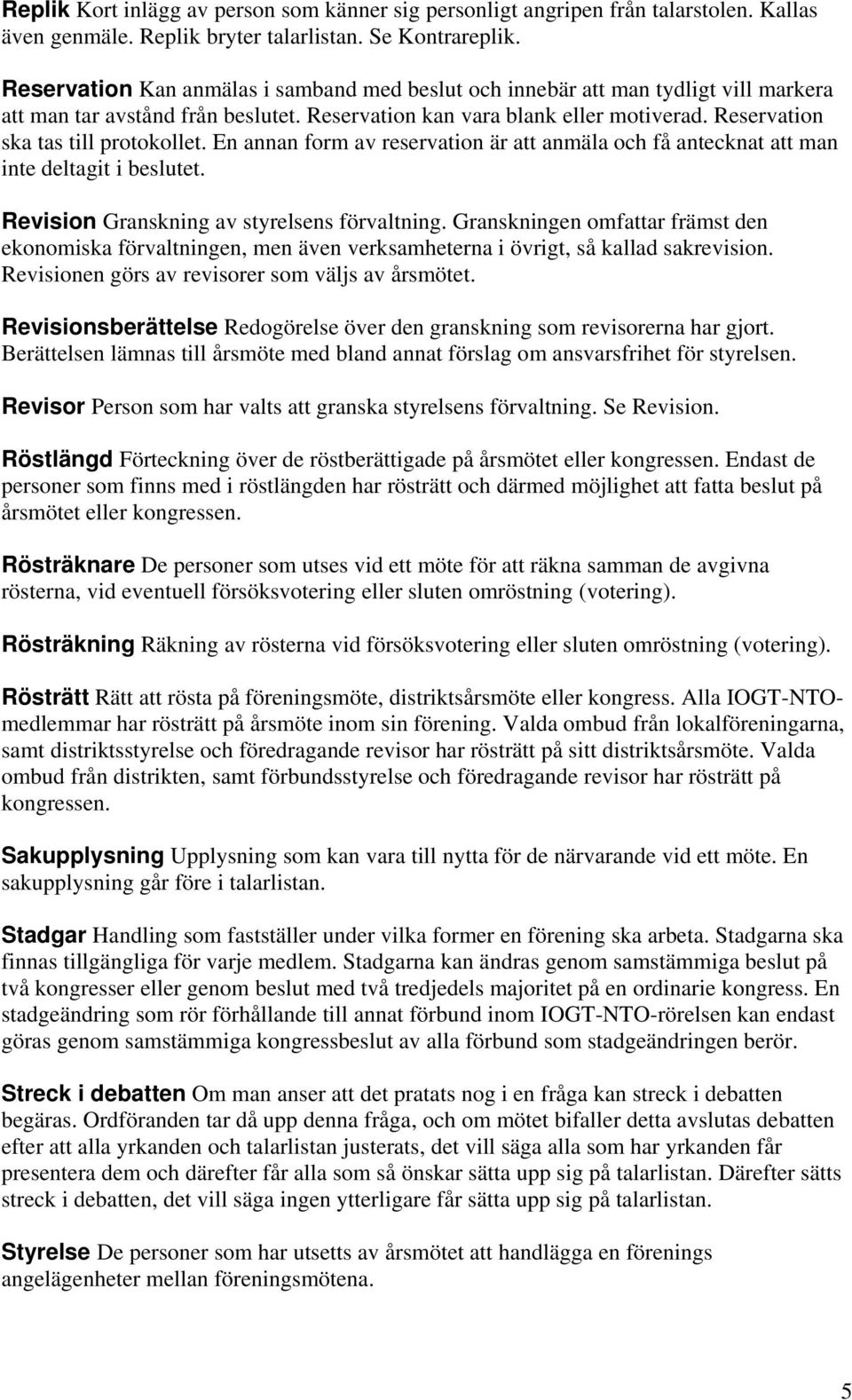 Reservation ska tas till protokollet. En annan form av reservation är att anmäla och få antecknat att man inte deltagit i beslutet. Revision Granskning av styrelsens förvaltning.