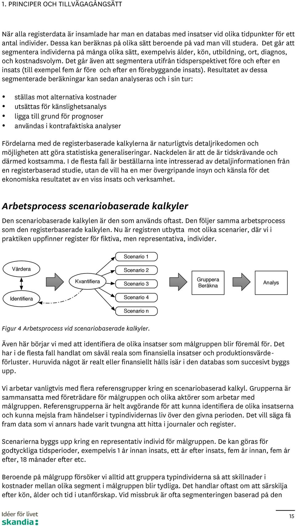 Det går även att segmentera utifrån tidsperspektivet före och efter en insats (till exempel fem år före och efter en förebyggande insats).
