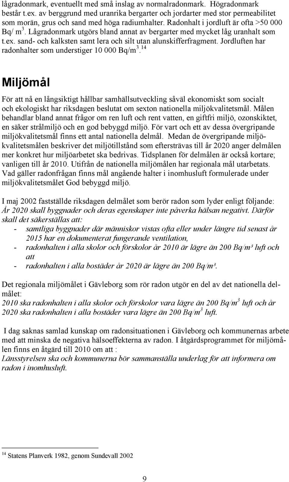 Lågradonmark utgörs bland annat av bergarter med mycket låg uranhalt som t.ex. sand- och kalksten samt lera och silt utan alunskifferfragment. Jordluften har radonhalter som understiger 10 000 Bq/m 3.