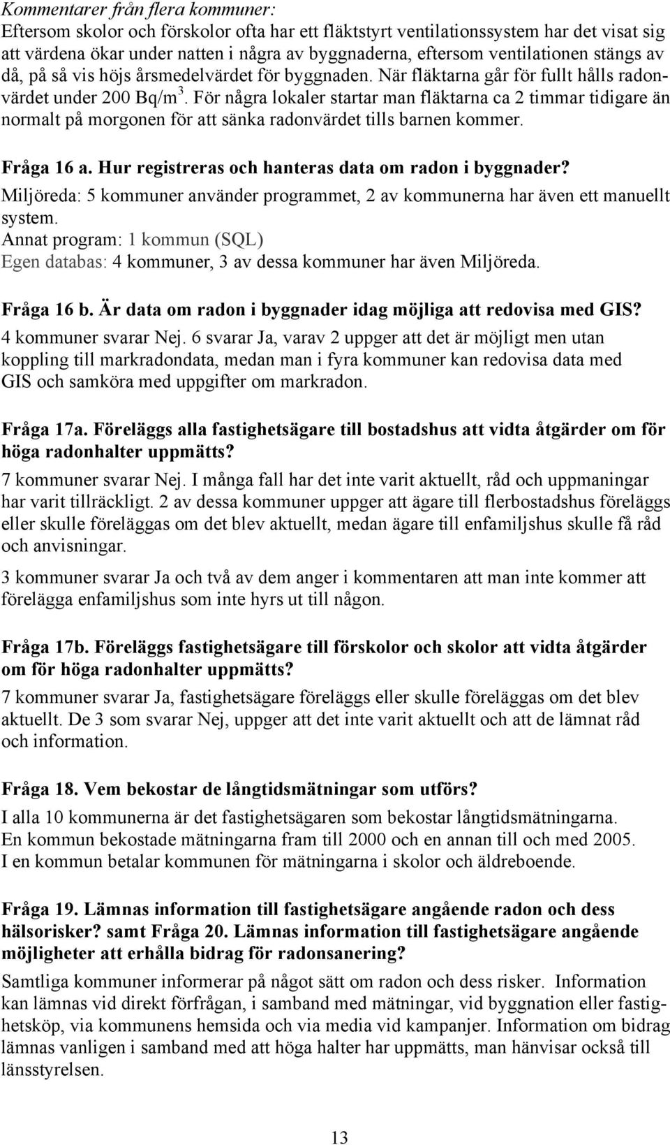 För några lokaler startar man fläktarna ca 2 timmar tidigare än normalt på morgonen för att sänka radonvärdet tills barnen kommer. Fråga 16 a. Hur registreras och hanteras data om radon i byggnader?