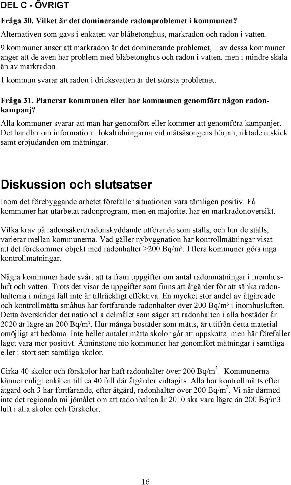 1 kommun svarar att radon i dricksvatten är det största problemet. Fråga 31. Planerar kommunen eller har kommunen genomfört någon radonkampanj?