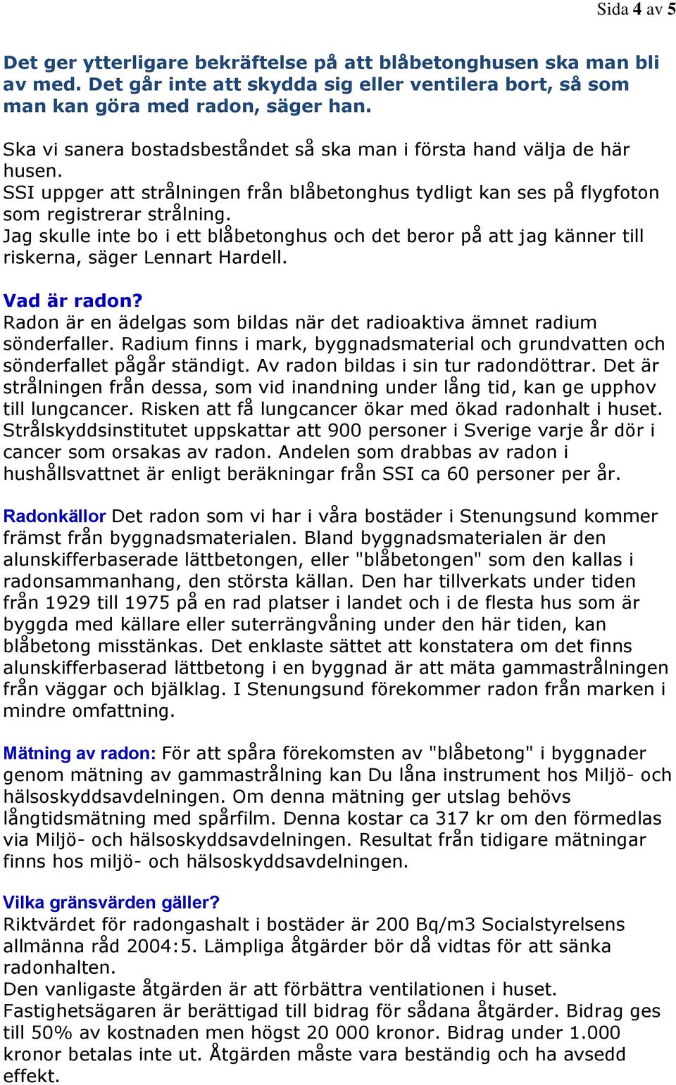 Jag skulle inte bo i ett blåbetonghus och det beror på att jag känner till riskerna, säger Lennart Hardell. Vad är radon? Radon är en ädelgas som bildas när det radioaktiva ämnet radium sönderfaller.