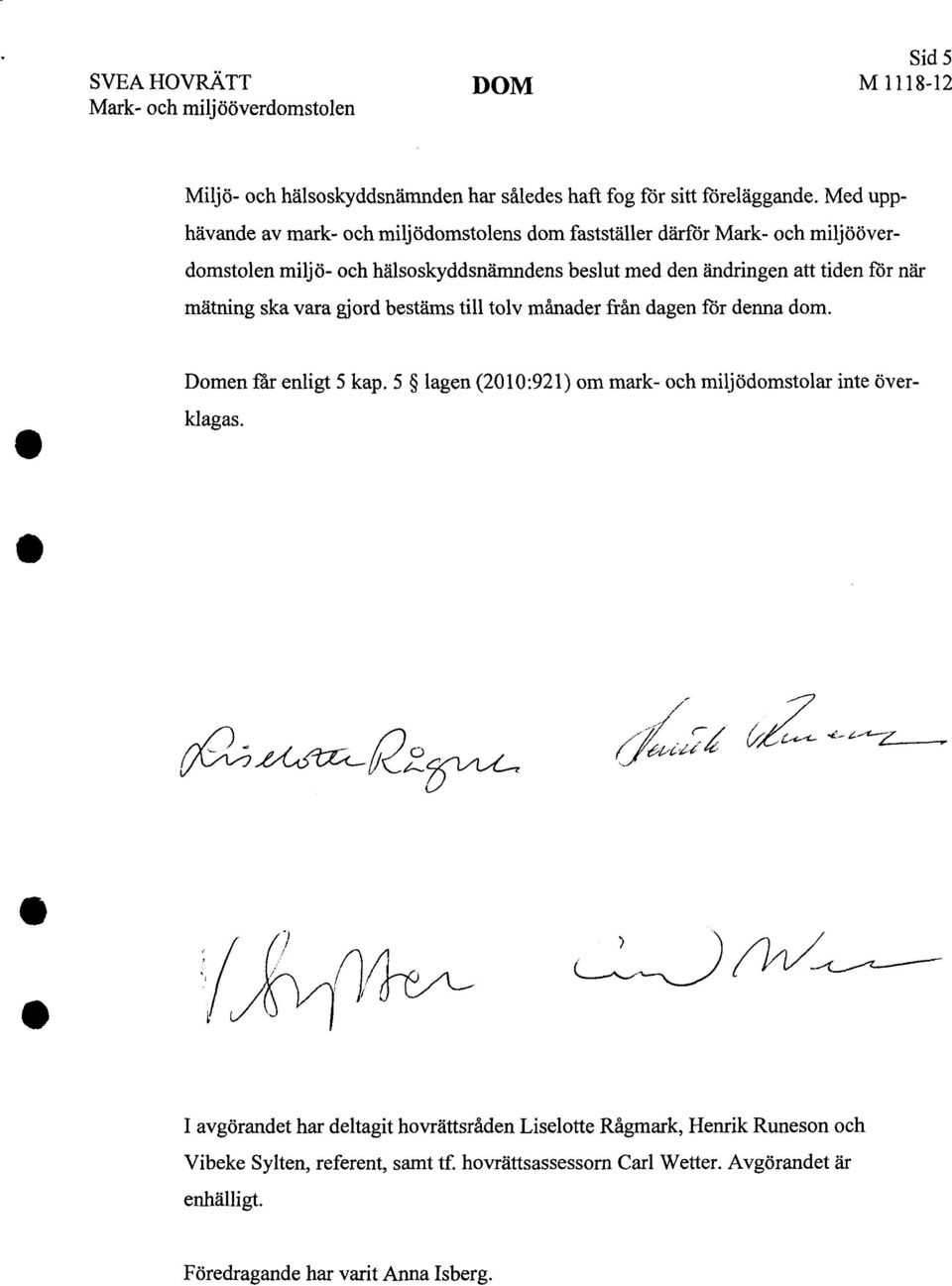 när mätning ska vara gjord bestäms till tolv månader från dagen för denna dom. Domen får enligt 5 kap. 5 lagen (2010:921) om mark- och milj ödomstolar inte överklagas.