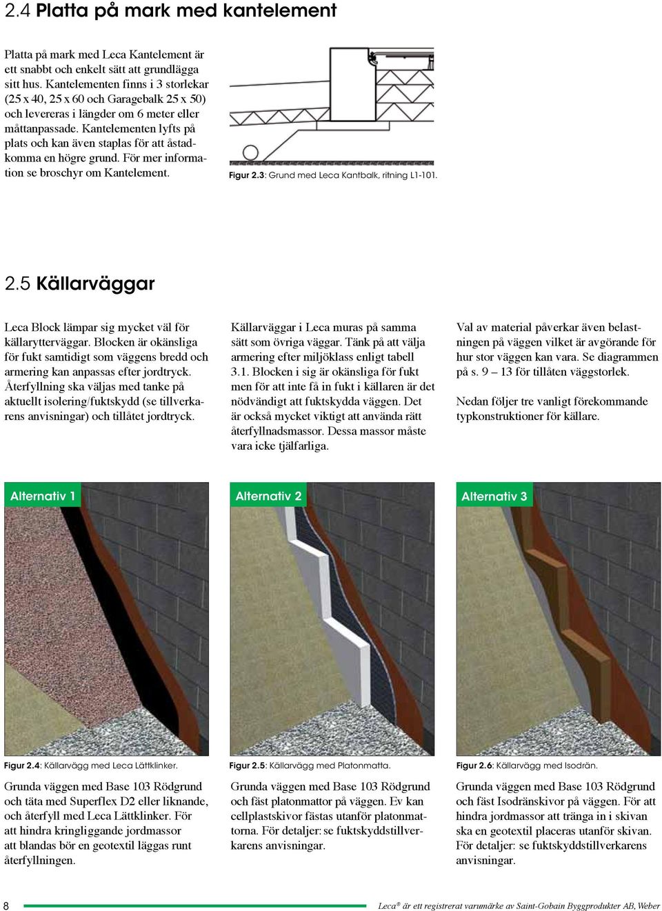 Kantelementen lyfts på plats och kan även staplas för att åstadkomma en högre grund. För mer information se broschyr om Kantelement. Figur 2.