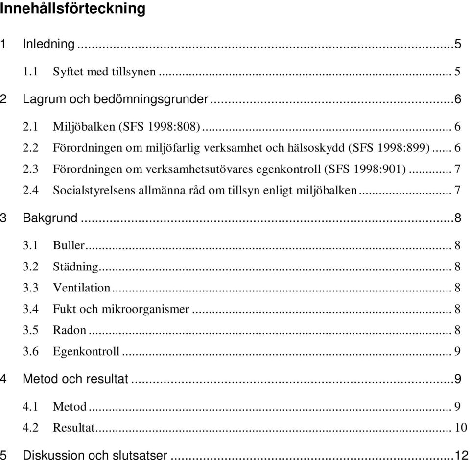 .. 7 2.4 Socialstyrelsens allmänna råd om tillsyn enligt miljöbalken... 7 3 Bakgrund...8 3.1 Buller... 8 3.2 Städning... 8 3.3 Ventilation... 8 3.4 Fukt och mikroorganismer.