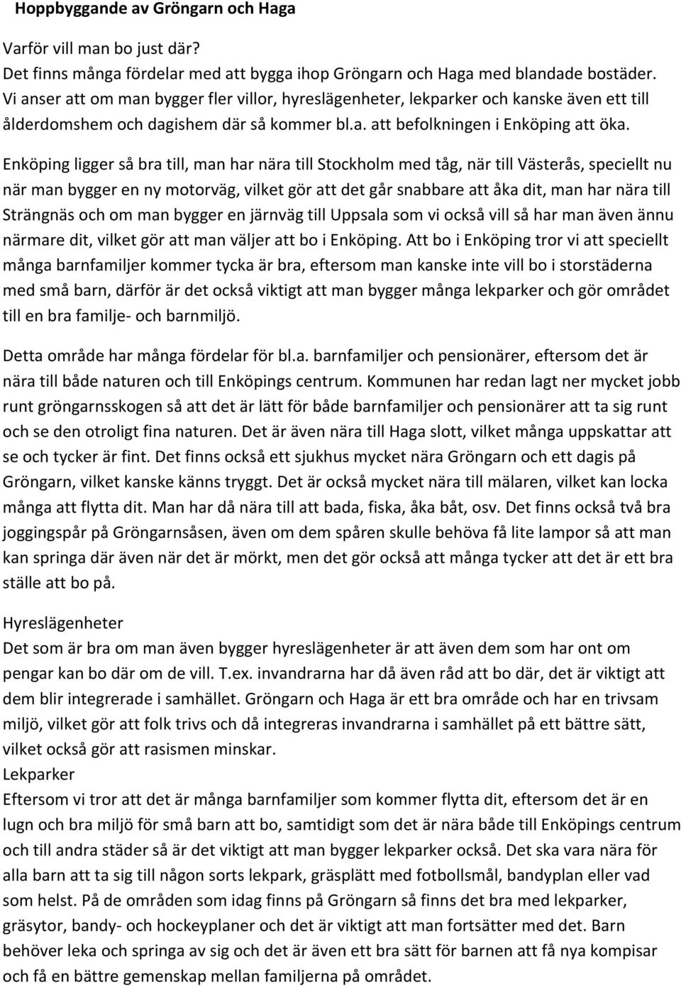 Enköping ligger så bra till, man har nära till Stockholm med tåg, när till Västerås, speciellt nu när man bygger en ny motorväg, vilket gör att det går snabbare att åka dit, man har nära till