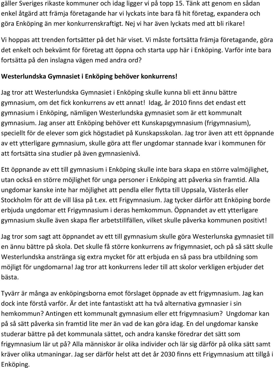 Vi hoppas att trenden fortsätter på det här viset. Vi måste fortsätta främja företagande, göra det enkelt och bekvämt för företag att öppna och starta upp här i Enköping.