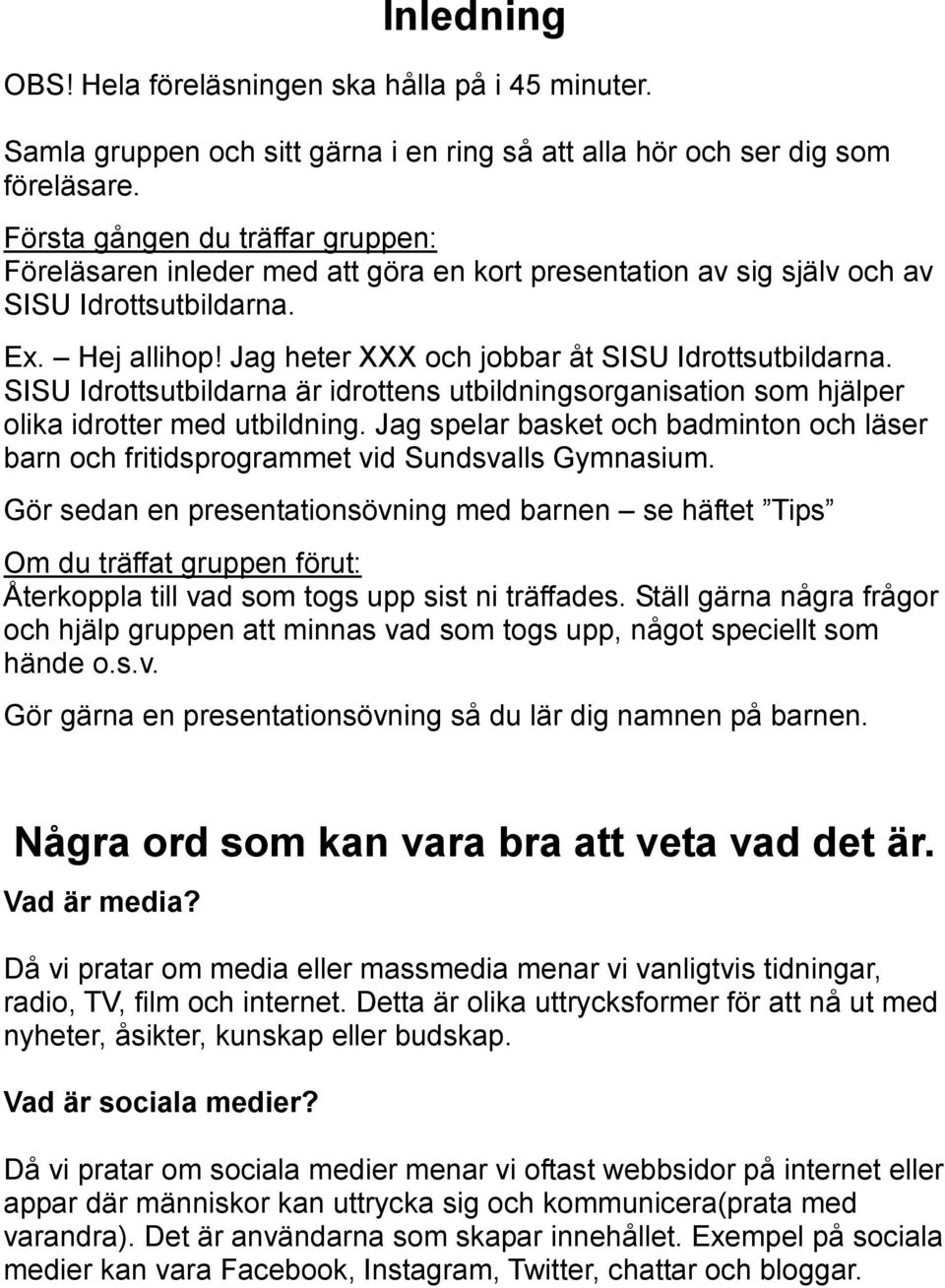 SISU Idrottsutbildarna är idrottens utbildningsorganisation som hjälper olika idrotter med utbildning. Jag spelar basket och badminton och läser barn och fritidsprogrammet vid Sundsvalls Gymnasium.